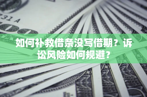 武汉如何补救借条没写借期？诉讼风险如何规避？