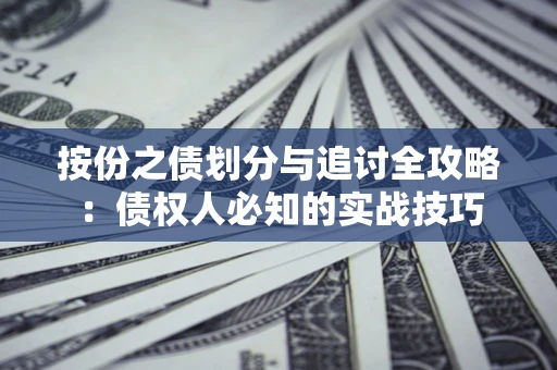 武汉按份之债划分与追讨全攻略：债权人必知的实战技巧