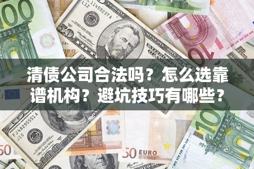 武汉清债公司合法吗？怎么选靠谱机构？避坑技巧有哪些？
