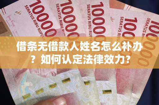 武汉借条无借款人姓名怎么补办？如何认定法律效力？