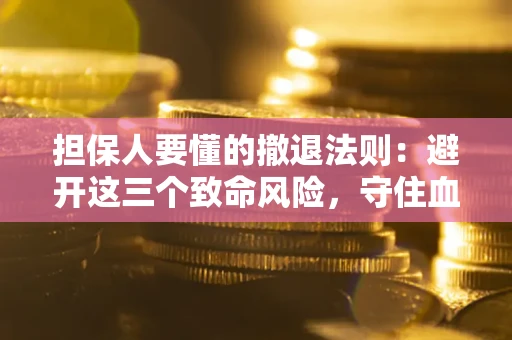 武汉担保人要懂的撤退法则：避开这三个致命风险，守住血汗钱