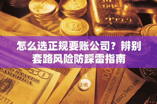 武汉怎么选正规要账公司？辨别套路风险防踩雷指南