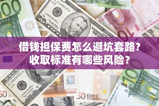 武汉借钱担保费怎么避坑套路？收取标准有哪些风险？