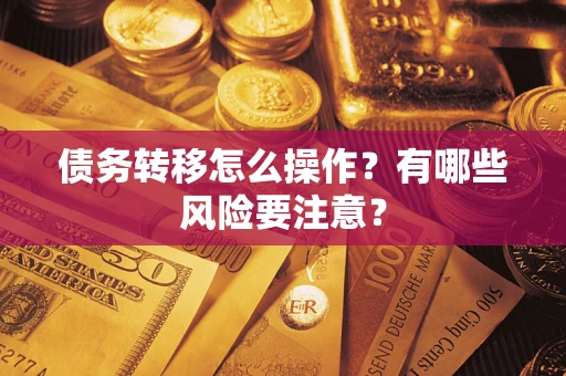 武汉债务转移怎么操作？有哪些风险要注意？