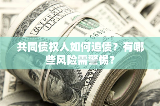 武汉共同债权人如何追债？有哪些风险需警惕？