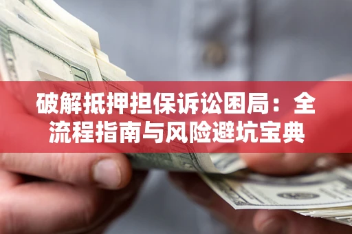 武汉破解抵押担保诉讼困局:全流程指南与风险避坑宝典 武汉破解抵押担保诉讼困局:全流程指南与风险避坑宝典