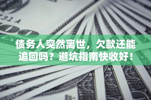 武汉债务人突然离世，欠款还能追回吗？避坑指南快收好！