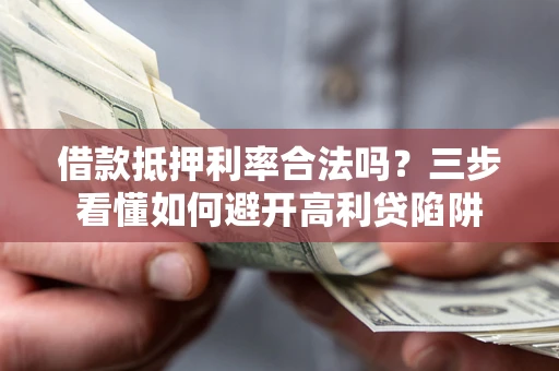 武汉借款抵押利率合法吗？三步看懂如何避开高利贷陷阱
