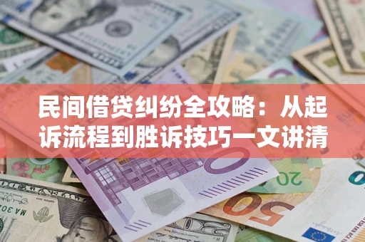 武汉民间借贷纠纷全攻略：从起诉流程到胜诉技巧一文讲清