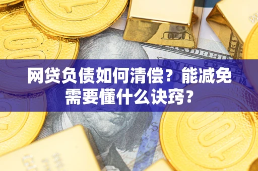 武汉网贷负债如何清偿？能减免需要懂什么诀窍？