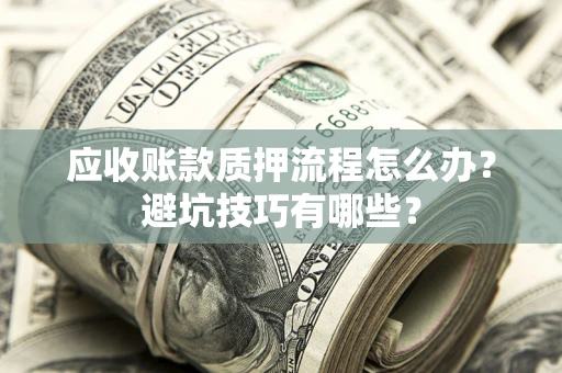武汉应收账款质押流程怎么办？避坑技巧有哪些？
