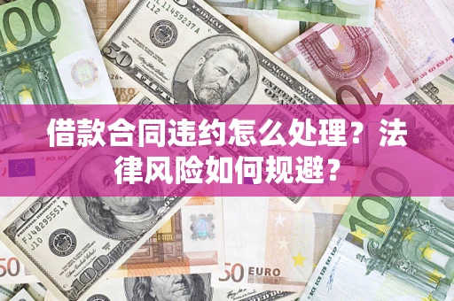 武汉借款合同违约怎么处理？法律风险如何规避？