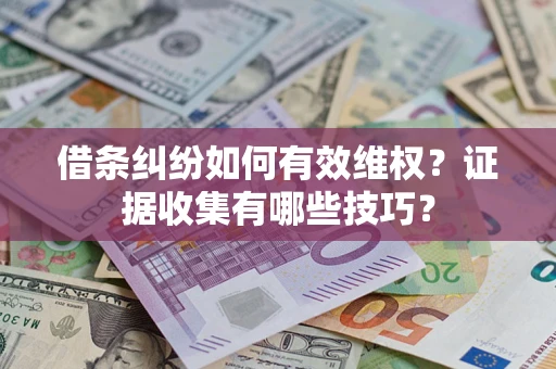武汉借条纠纷如何有效维权？证据收集有哪些技巧？