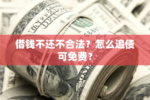 武汉借钱不还不合法？怎么追债可免费？