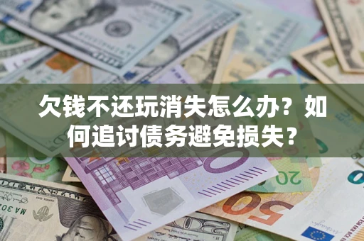 武汉欠钱不还玩消失怎么办？如何追讨债务避免损失？