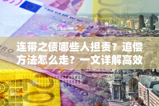 武汉连带之债哪些人担责？追偿方法怎么走？一文详解高效维权流程