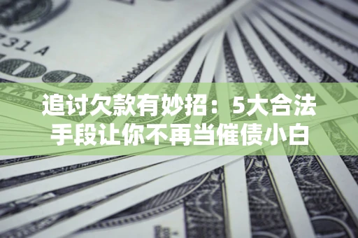 武汉追讨欠款有妙招：5大合法手段让你不再当催债小白