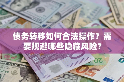 武汉债务转移如何合法操作？需要规避哪些隐藏风险？