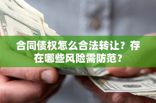 武汉合同债权怎么合法转让？存在哪些风险需防范？