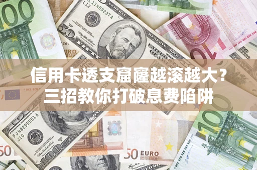 武汉信用卡透支窟窿越滚越大？三招教你打破息费陷阱