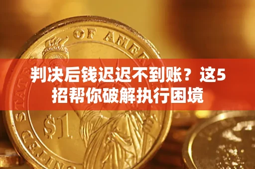 武汉判决后钱迟迟不到账？这5招帮你破解执行困境