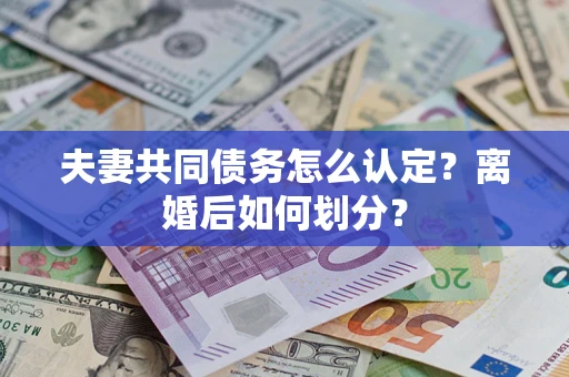 武汉夫妻共同债务怎么认定？离婚后如何划分？