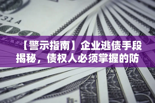 武汉【警示指南】企业逃债手段揭秘，债权人必须掌握的防坑宝典
