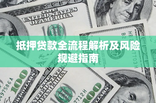 武汉抵押贷款全流程解析及风险规避指南