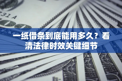 武汉一纸借条到底能用多久？看清法律时效关键细节