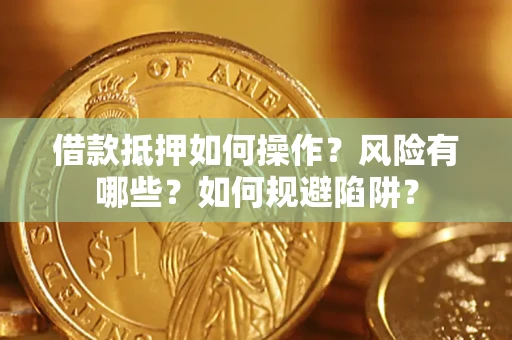 武汉借款抵押如何操作?风险有哪些?如何规避陷阱? 武汉借款抵押如何操作?风险有哪些?如何规避陷阱?