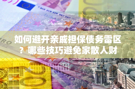 武汉如何避开亲戚担保债务雷区？哪些技巧避免家散人财