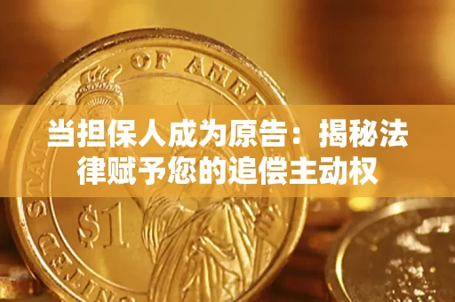 武汉当担保人成为原告:揭秘法律赋予您的追偿主动权 武汉当担保人成为原告:揭秘法律赋予您的追偿主动权