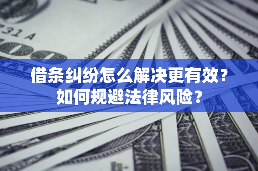 武汉借条纠纷怎么解决更有效？如何规避法律风险？
