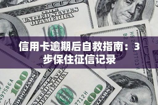 武汉信用卡逾期后自救指南：3步保住征信记录