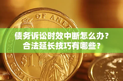 武汉债务诉讼时效中断怎么办？合法延长技巧有哪些？