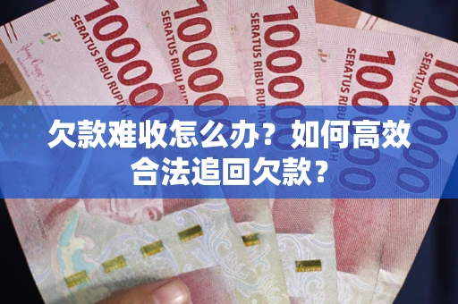 武汉欠款难收怎么办？如何高效合法追回欠款？
