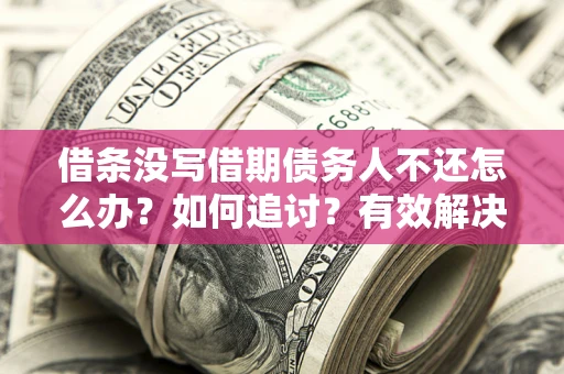 武汉借条没写借期债务人不还怎么办？如何追讨？有效解决方案！