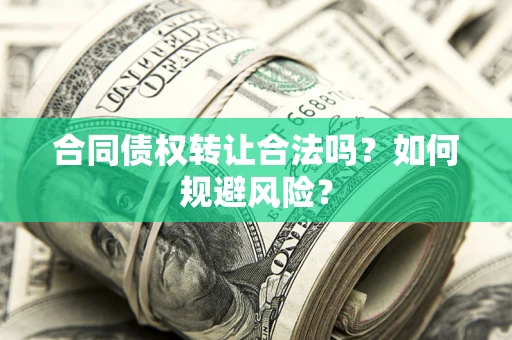 武汉合同债权转让合法吗?如何规避风险? 武汉合同债权转让合法吗?如何规避风险?