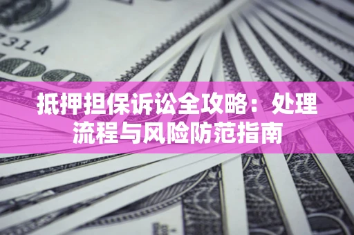 武汉抵押担保诉讼全攻略：处理流程与风险防范指南
