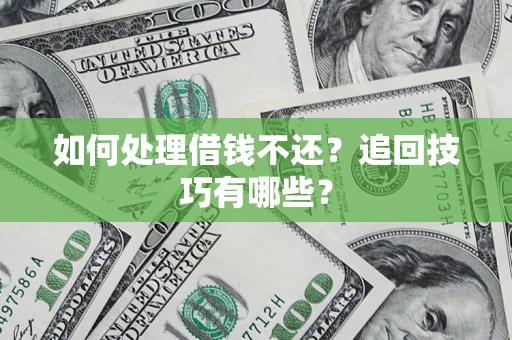 武汉如何处理借钱不还？追回技巧有哪些？