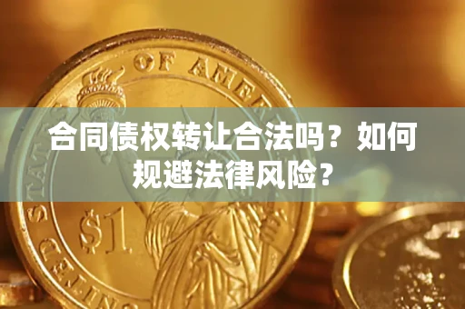 武汉合同债权转让合法吗？如何规避法律风险？