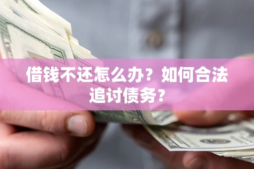 武汉借钱不还怎么办？如何合法追讨债务？