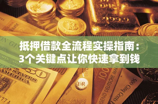 武汉抵押借款全流程实操指南：3个关键点让你快速拿到钱
