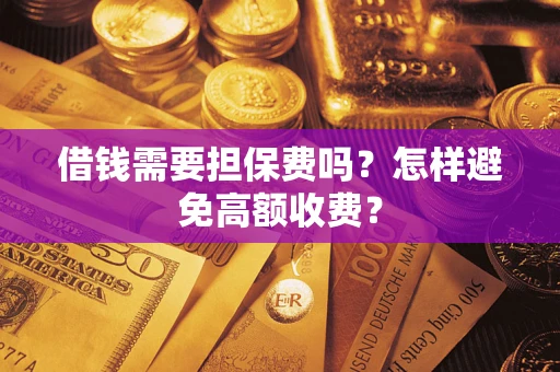 武汉借钱需要担保费吗？怎样避免高额收费？