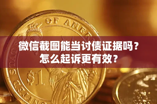 武汉微信截图能当讨债证据吗？怎么起诉更有效？