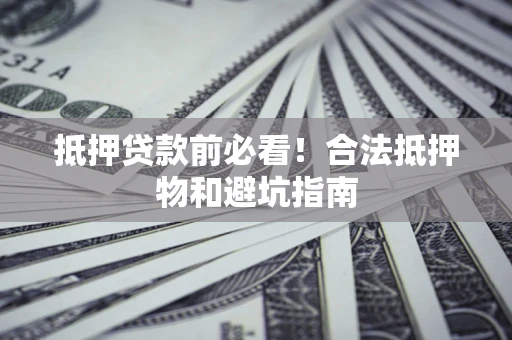 武汉抵押贷款前必看！合法抵押物和避坑指南
