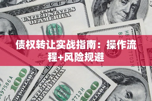 武汉债权转让实战指南：操作流程+风险规避