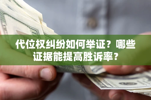 武汉代位权纠纷如何举证？哪些证据能提高胜诉率？