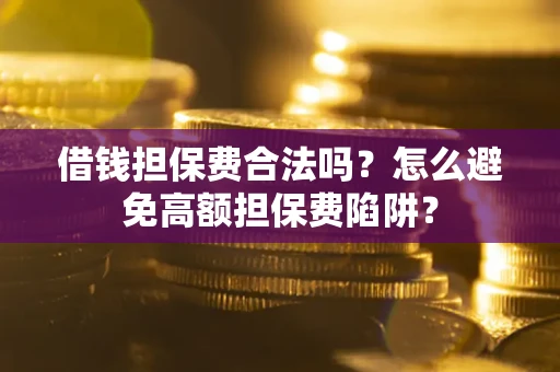 武汉借钱担保费合法吗？怎么避免高额担保费陷阱？