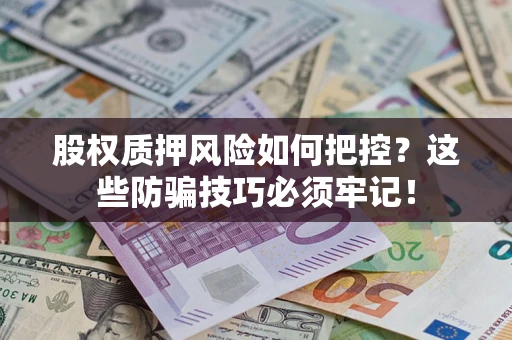 武汉股权质押风险如何把控？这些防骗技巧必须牢记！